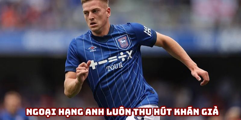 Ngoại hạng Anh luôn thu hút nhiều khán giả quan tâm